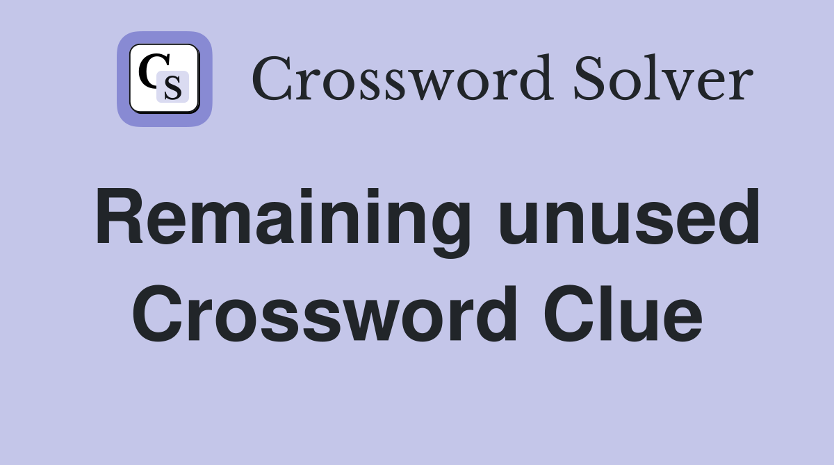 Remaining unused Crossword Clue