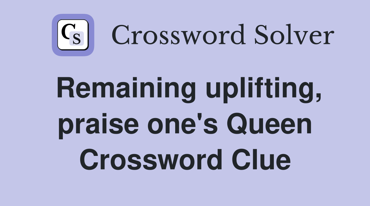 Remaining uplifting, praise one's Queen Crossword Clue