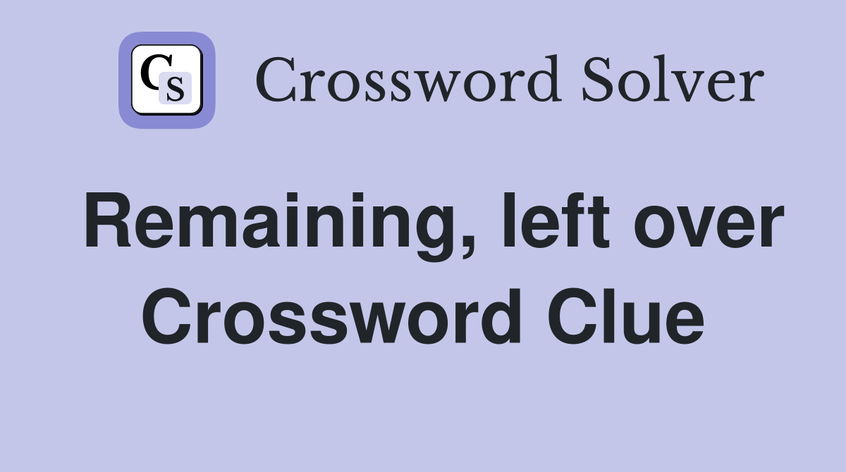 Remaining, left over Crossword Clue