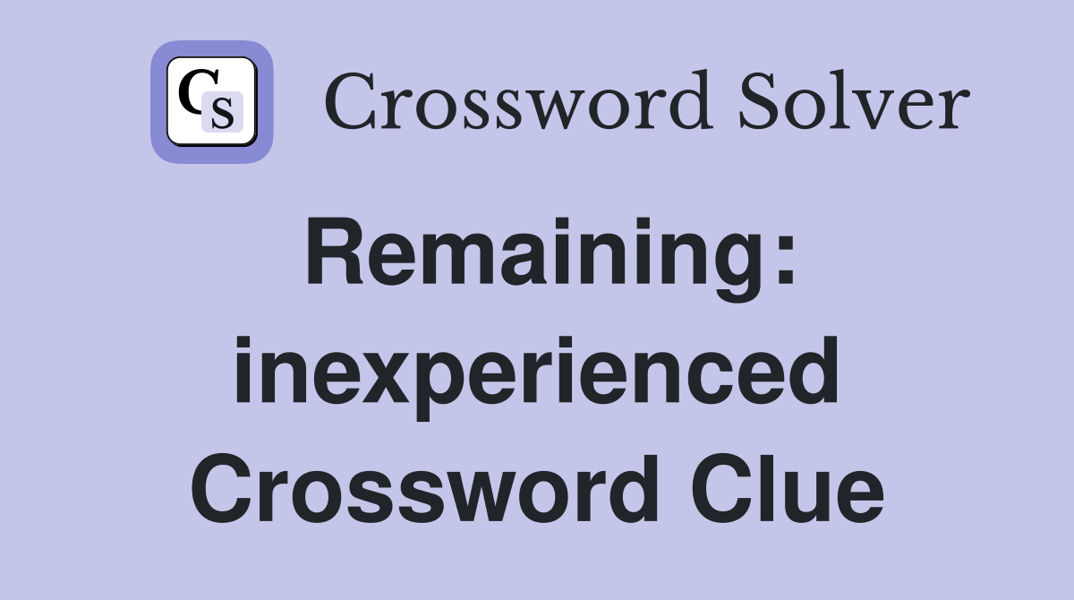 Remaining: inexperienced Crossword Clue