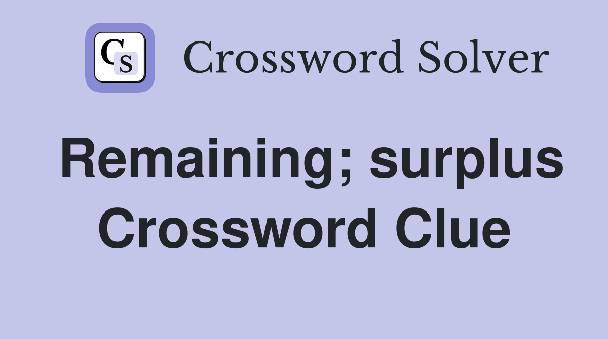 Remaining; surplus Crossword Clue
