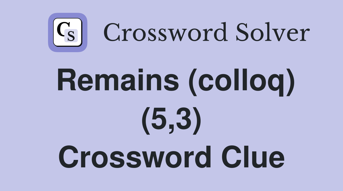 Remains (colloq) (5,3) Crossword Clue