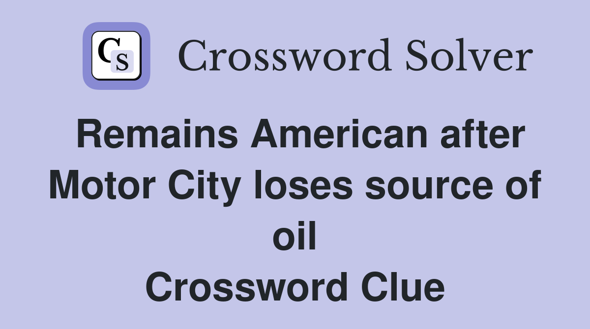 Remains American after Motor City loses source of oil Crossword Clue