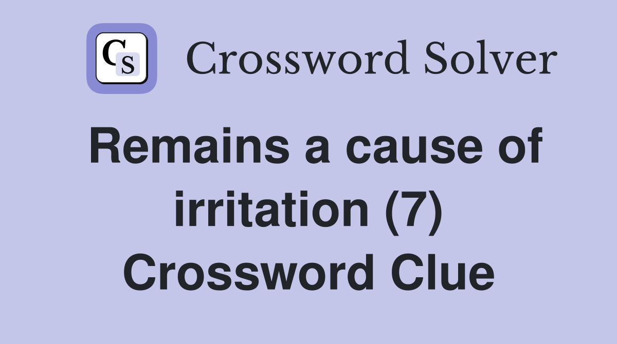 Remains a cause of irritation (7) Crossword Clue