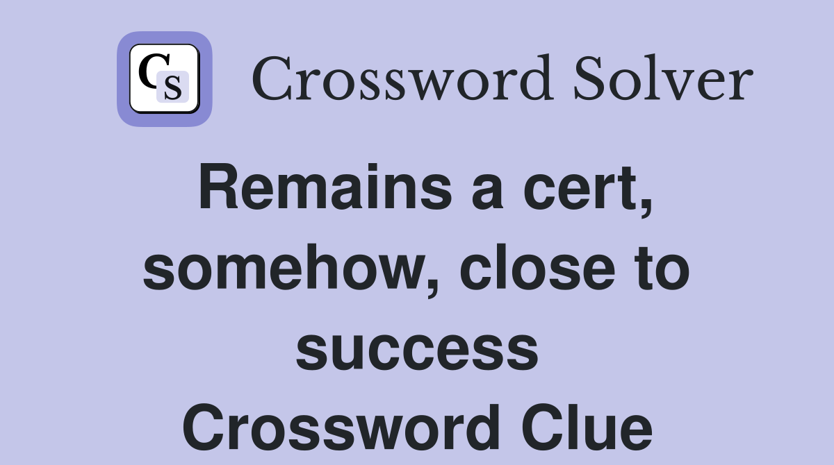 Remains a cert, somehow, close to success Crossword Clue
