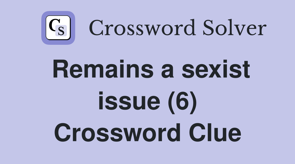 Remains a sexist issue (6) Crossword Clue