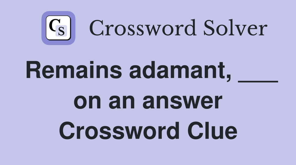 Remains adamant, ___ on an answer Crossword Clue