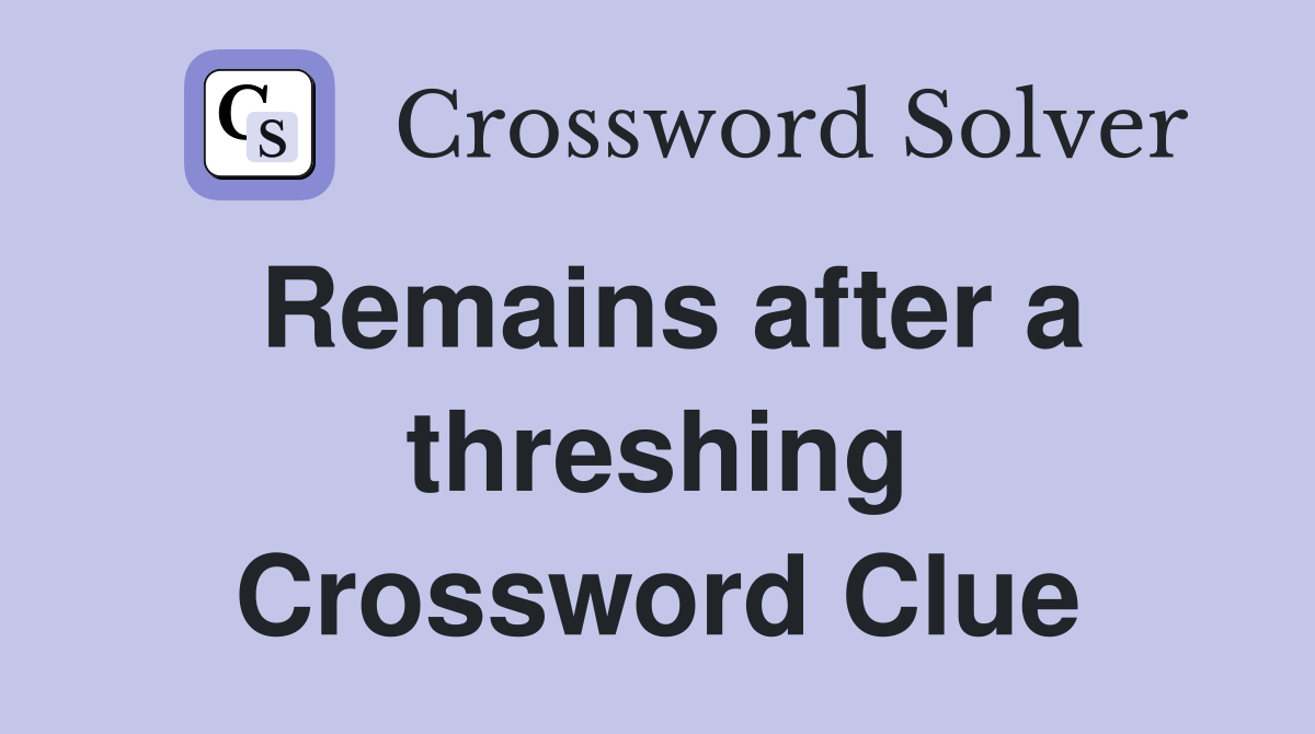Remains after a threshing Crossword Clue