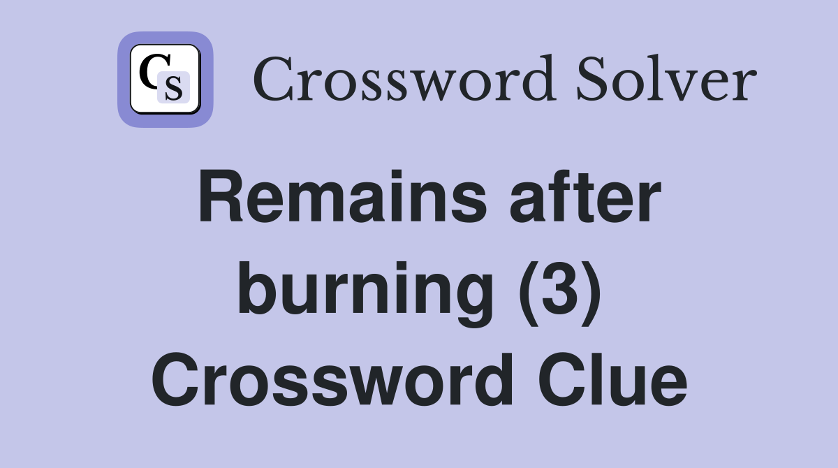 Remains after burning (3) Crossword Clue