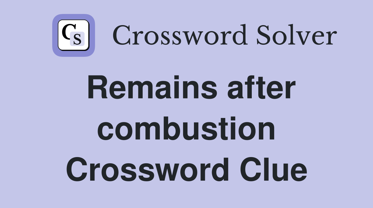 Remains after combustion Crossword Clue