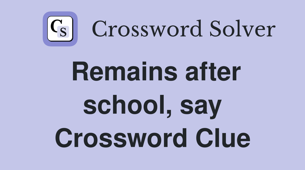 Remains after school, say Crossword Clue