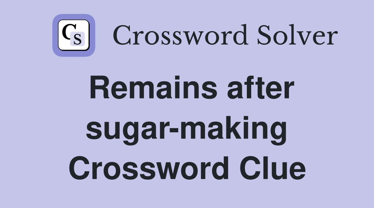 Remains after sugar-making Crossword Clue