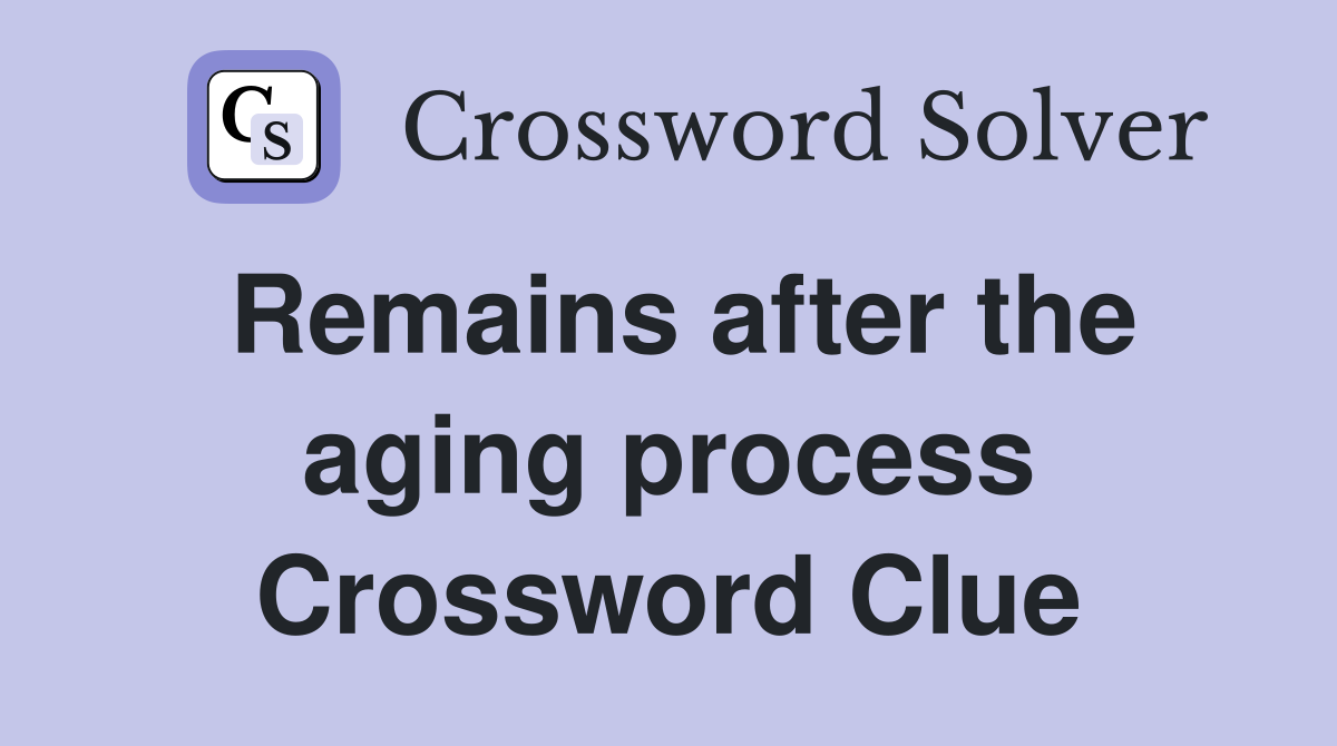 Remains after the aging process Crossword Clue