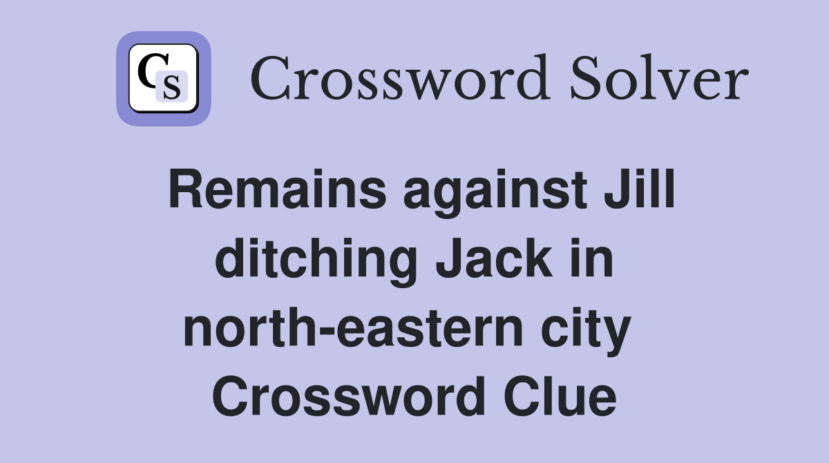 Remains against Jill ditching Jack in north-eastern city  Crossword Clue