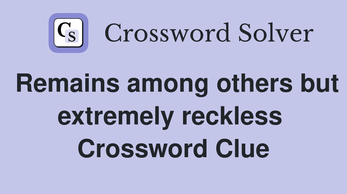 Remains among others but extremely reckless  Crossword Clue