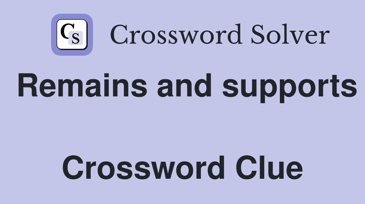 Remains and supports  Crossword Clue