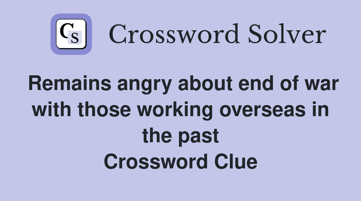Remains angry about end of war with those working overseas in the past Crossword Clue