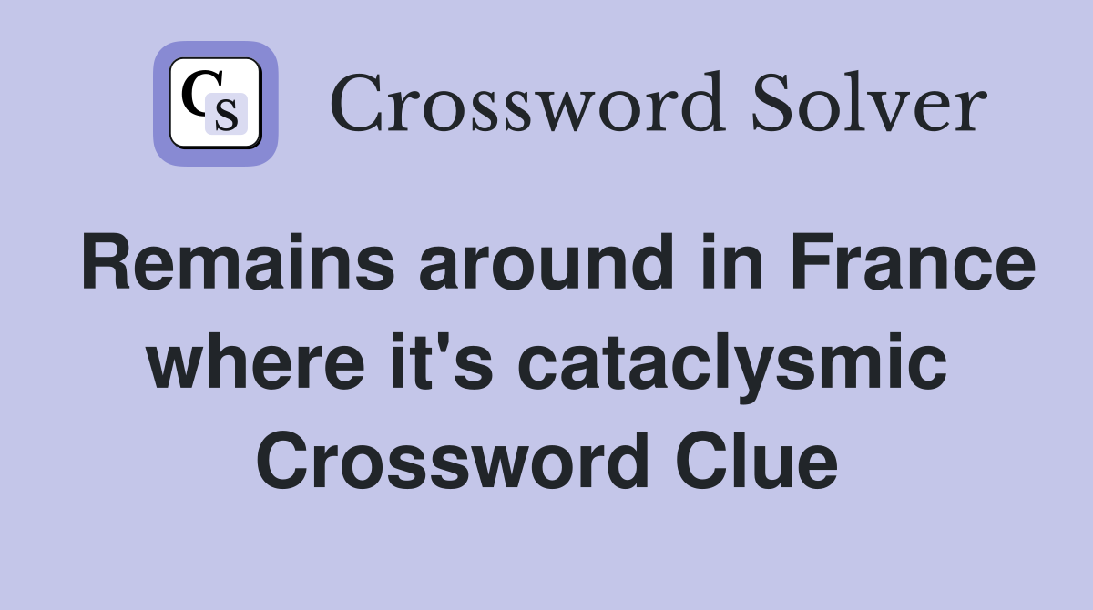 Remains around in France where it's cataclysmic Crossword Clue