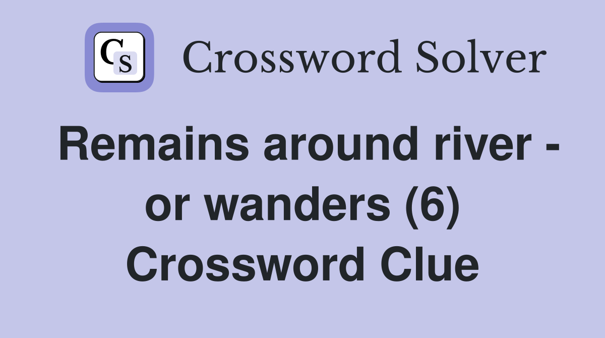 Remains around river - or wanders (6) Crossword Clue