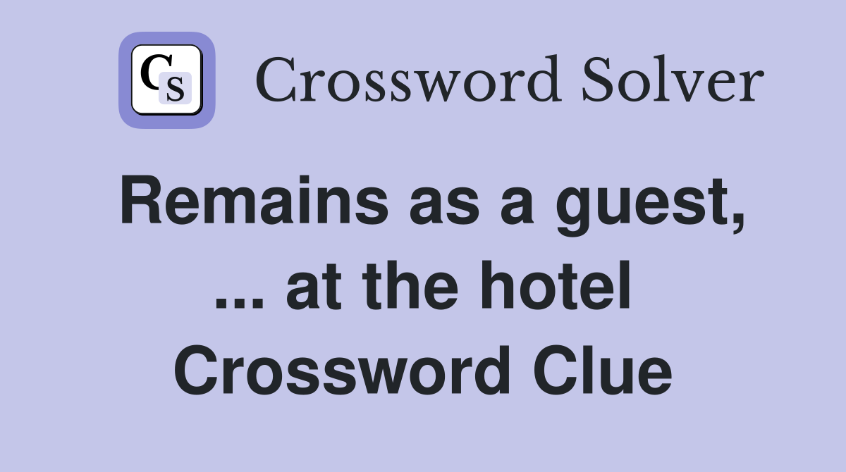 Remains as a guest, ... at the hotel Crossword Clue