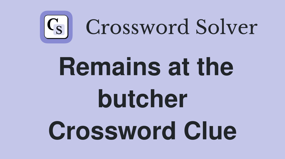 Remains at the butcher Crossword Clue