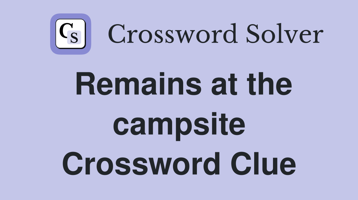 Remains at the campsite Crossword Clue