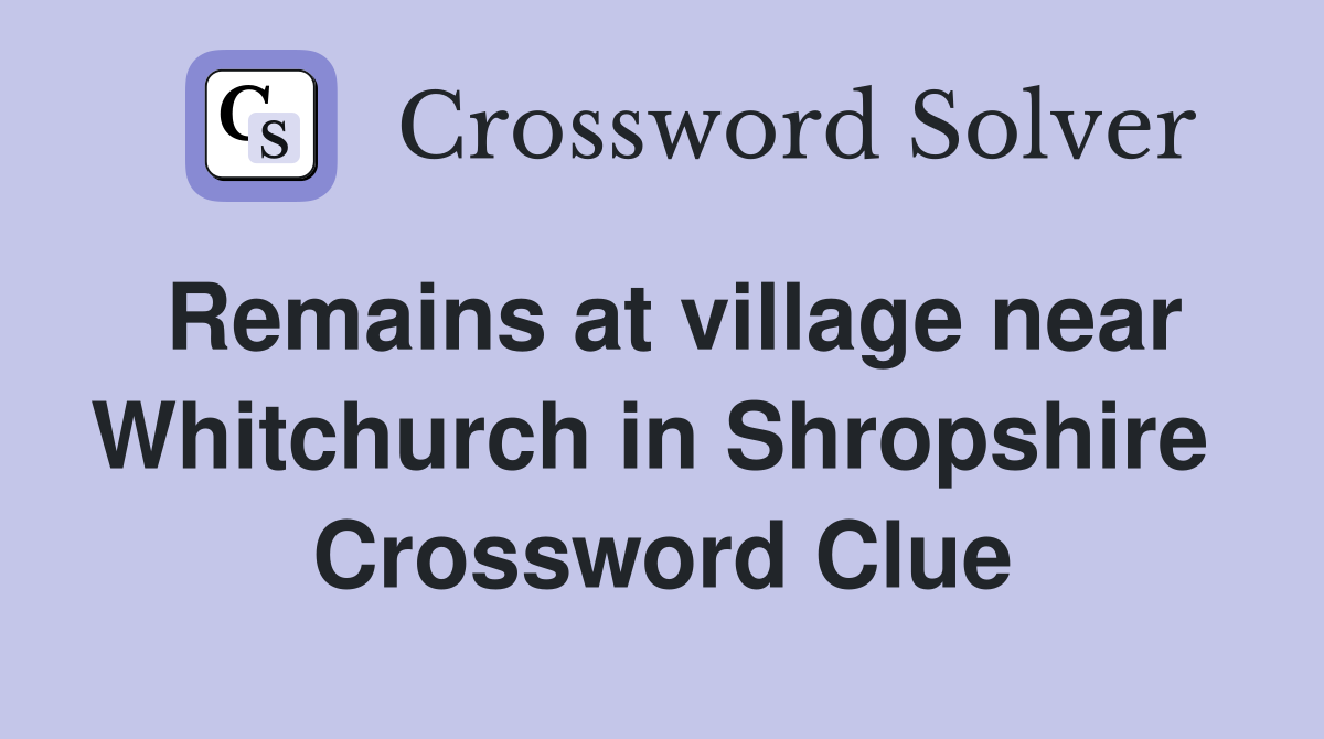 Remains at village near Whitchurch in Shropshire  Crossword Clue