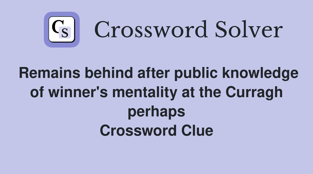 Remains behind after public knowledge of winner's mentality at the Curragh perhaps Crossword Clue