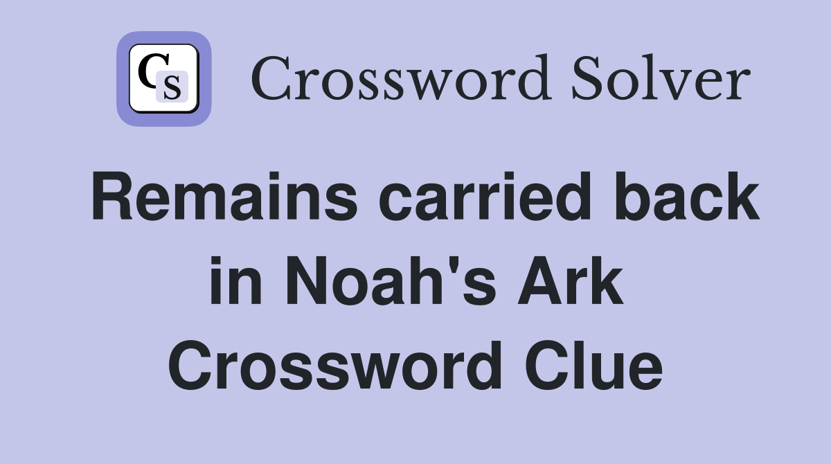 Remains carried back in Noah's Ark Crossword Clue