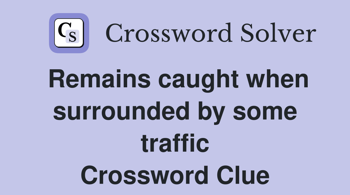 Remains caught when surrounded by some traffic Crossword Clue