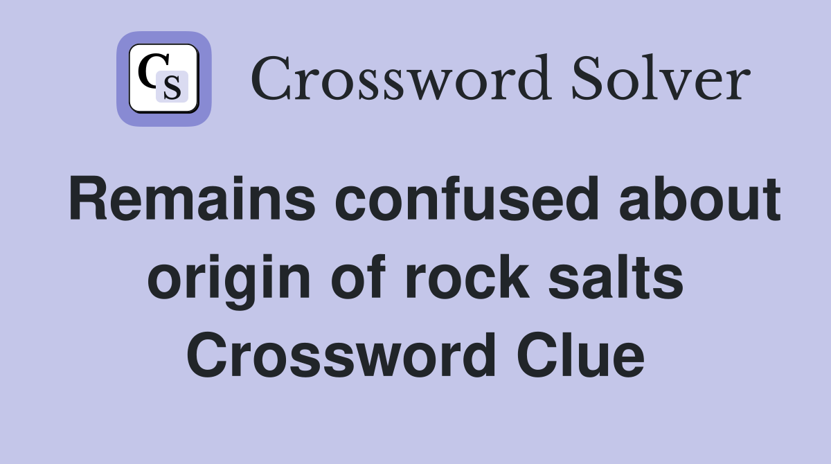 Remains confused about origin of rock salts Crossword Clue
