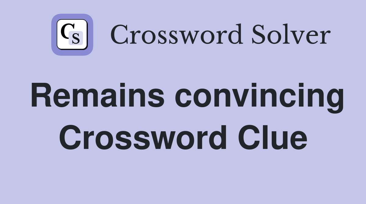 Remains convincing Crossword Clue