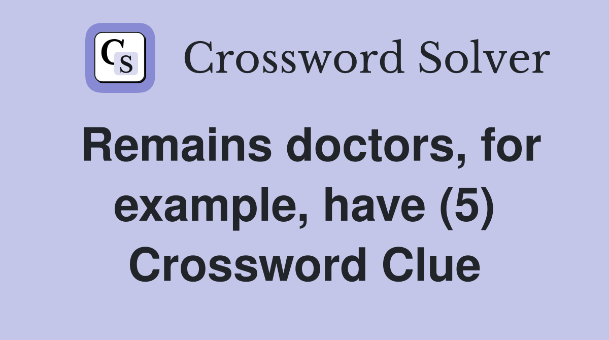 Remains doctors, for example, have (5) Crossword Clue