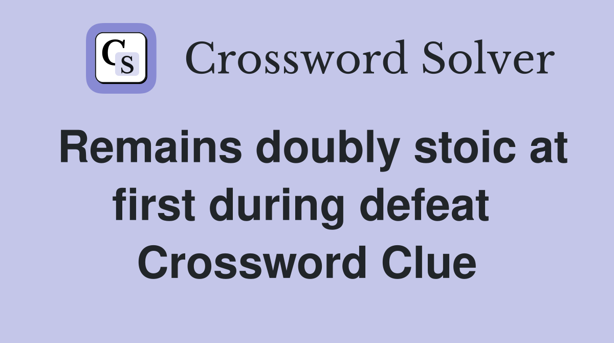 Remains doubly stoic at first during defeat  Crossword Clue