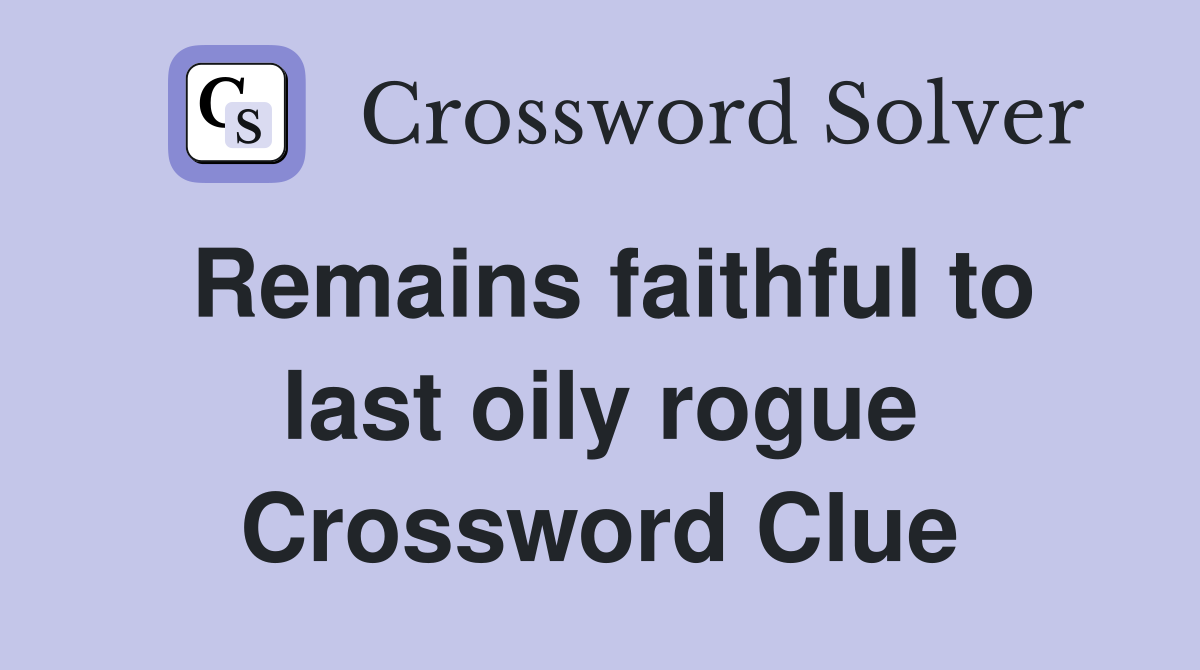 Remains faithful to last oily rogue Crossword Clue