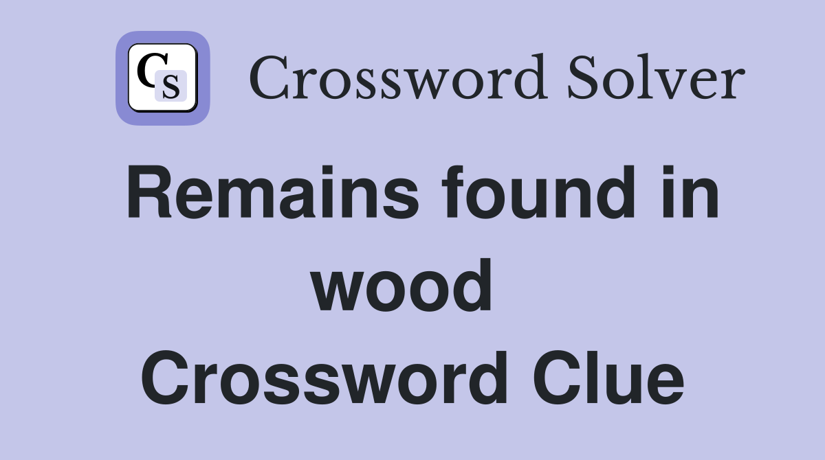 Remains found in wood  Crossword Clue