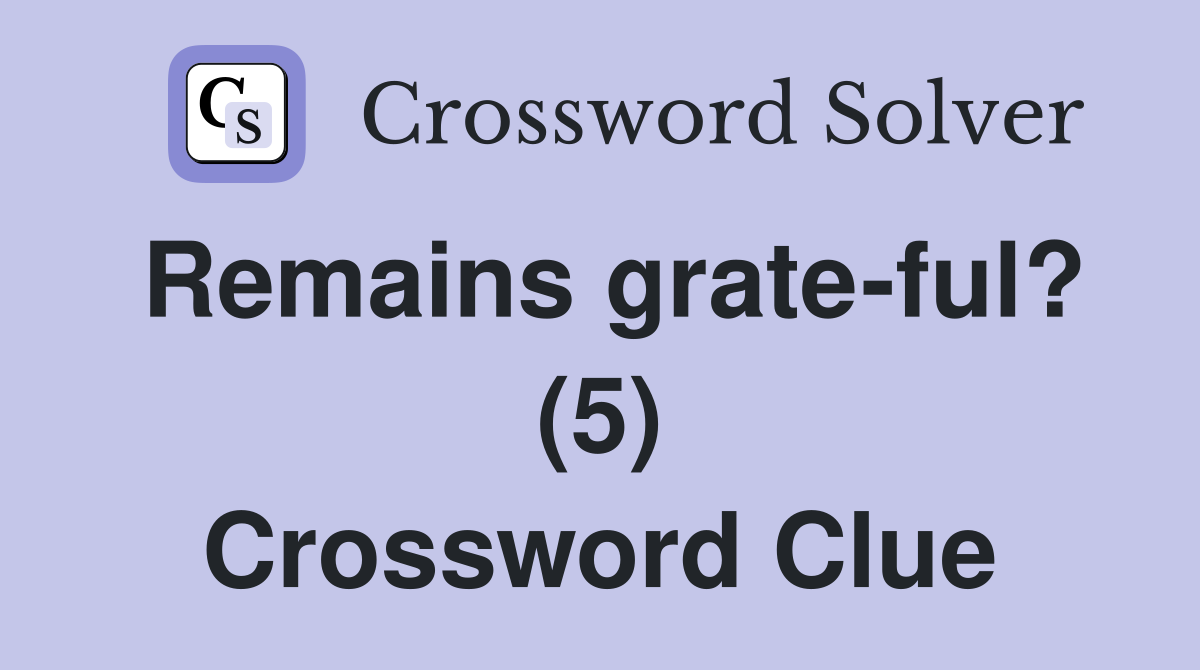 Remains grate-ful? (5) Crossword Clue