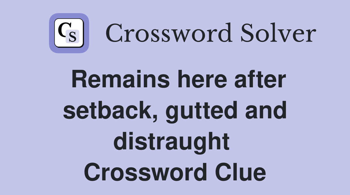 Remains here after setback, gutted and distraught  Crossword Clue