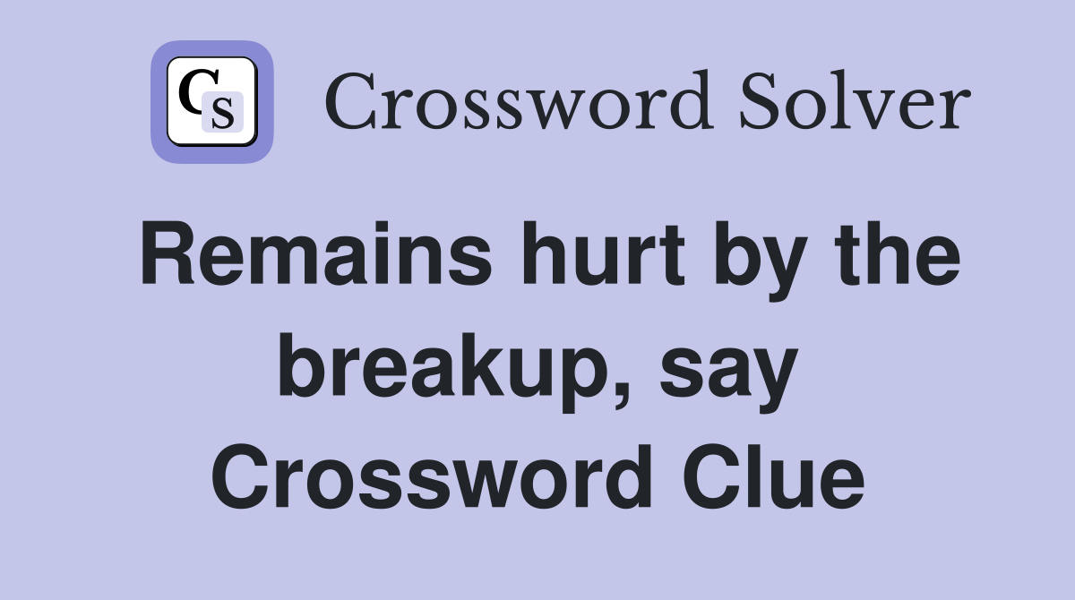 Remains hurt by the breakup, say Crossword Clue