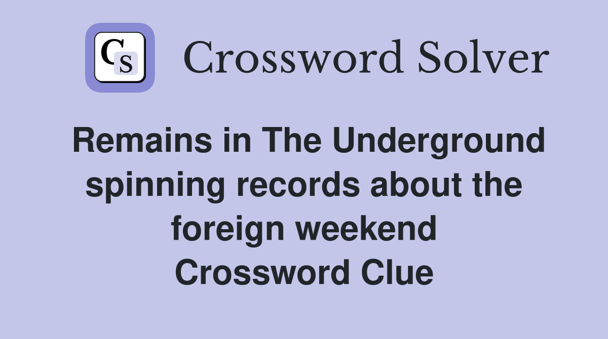 Remains in The Underground spinning records about the foreign weekend Crossword Clue