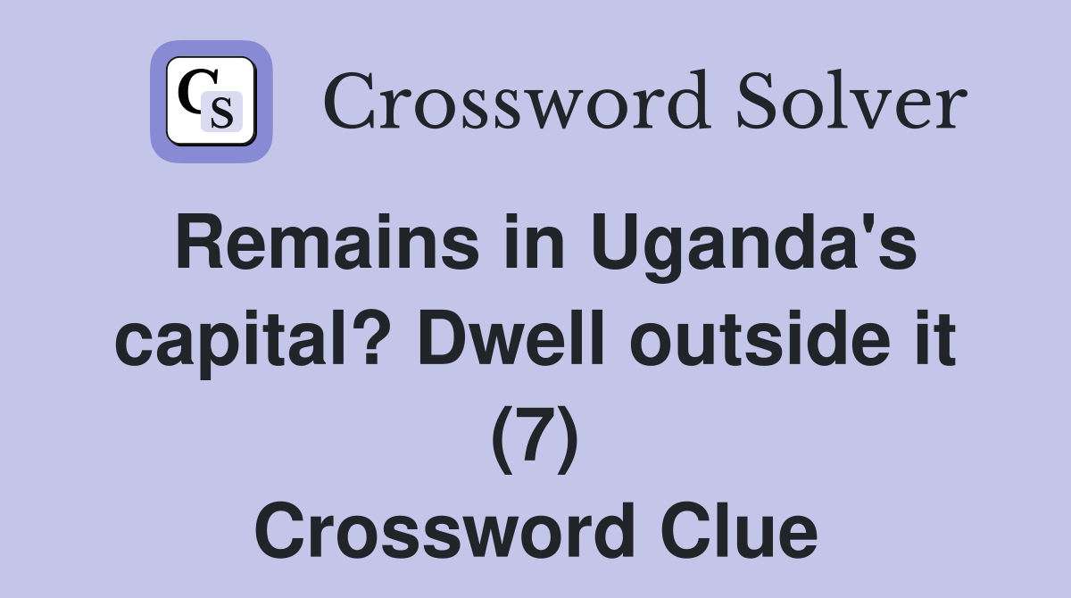 Remains in Uganda's capital? Dwell outside it (7) Crossword Clue