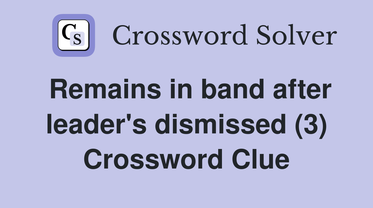 Remains in band after leader's dismissed (3) Crossword Clue
