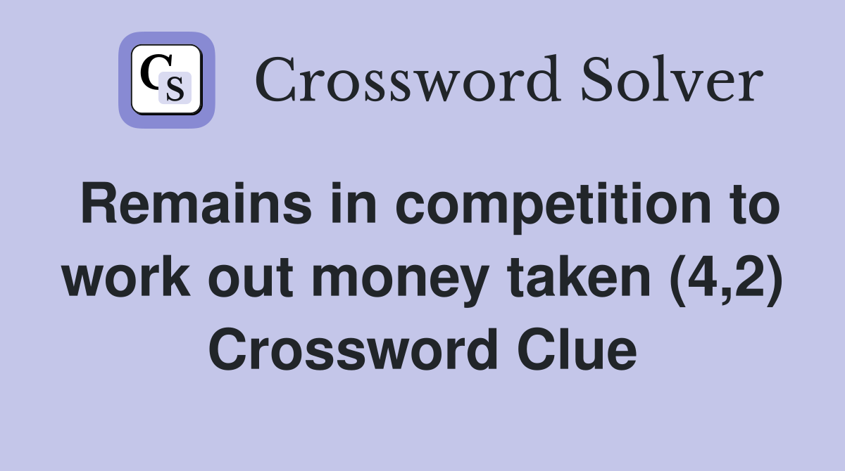 Remains in competition to work out money taken (4,2) Crossword Clue