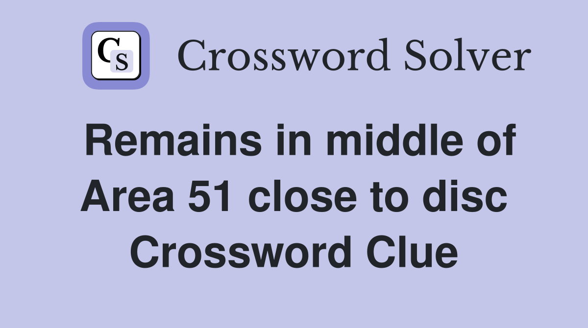 Remains in middle of Area 51 close to disc Crossword Clue