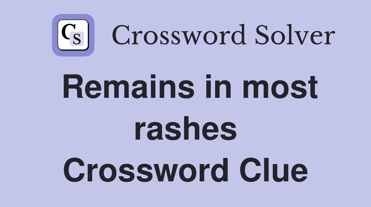 Remains in most rashes Crossword Clue