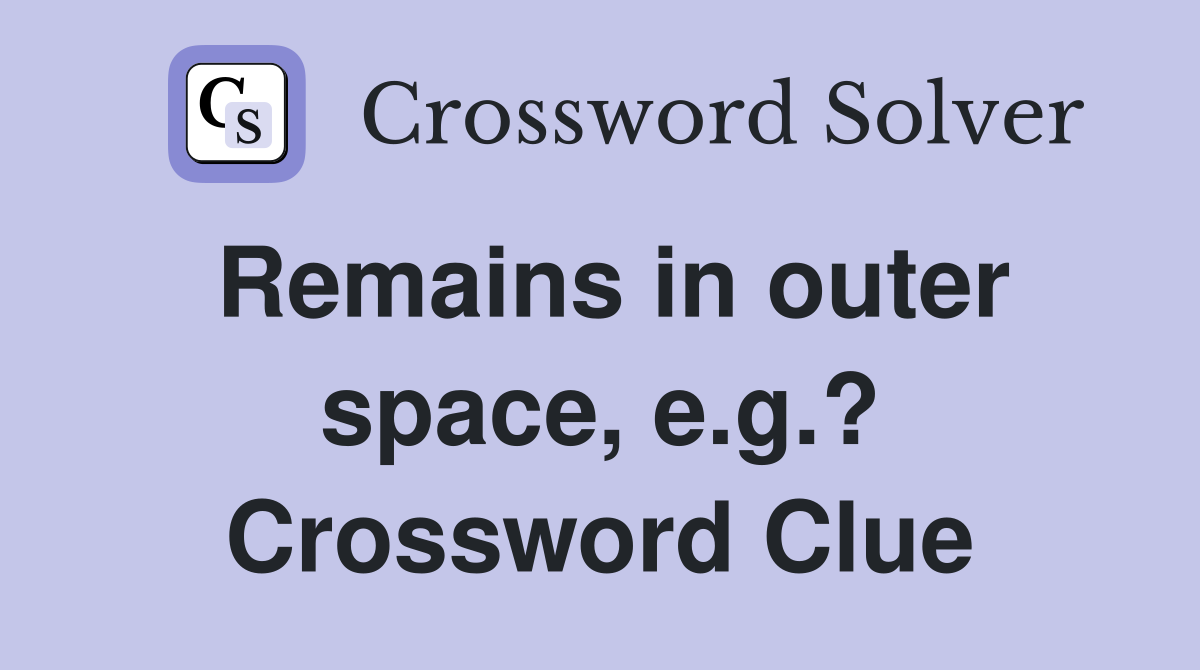 Remains in outer space, e.g.? Crossword Clue