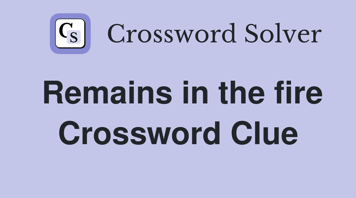Remains in the fire Crossword Clue