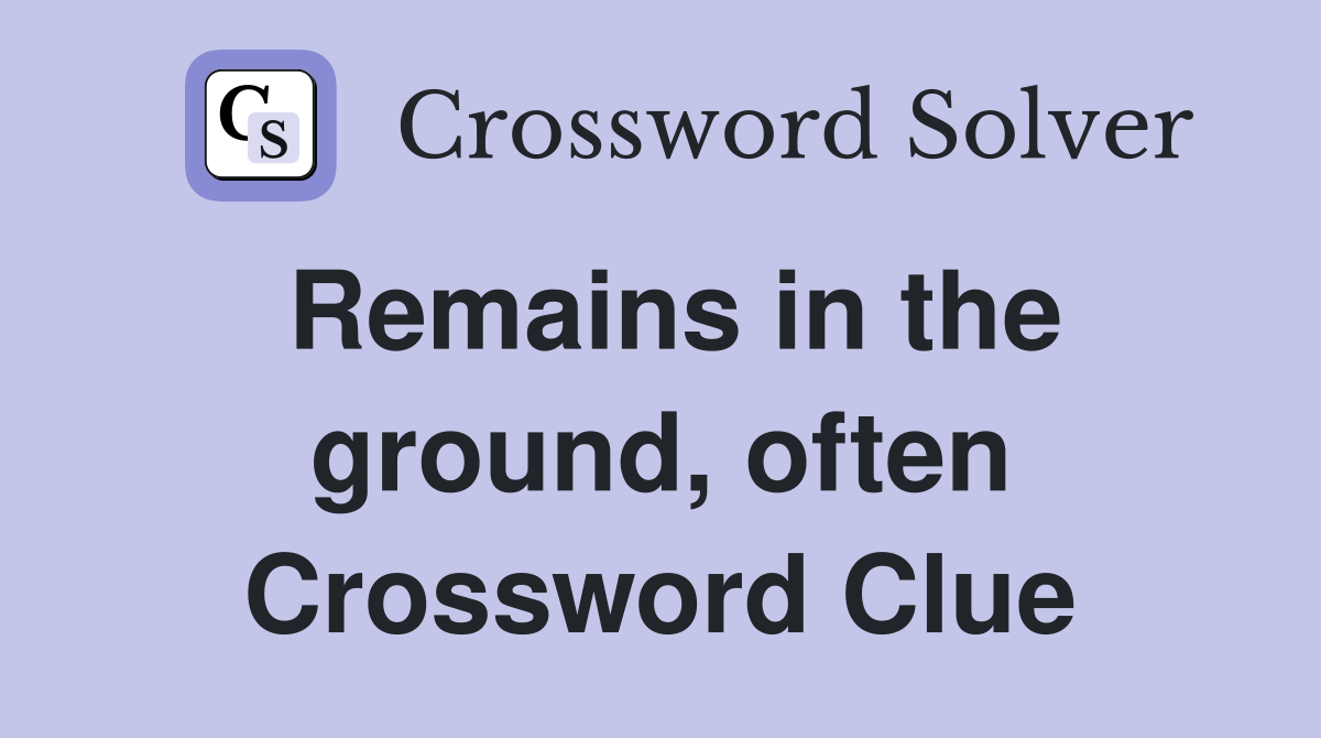 Remains in the ground, often Crossword Clue