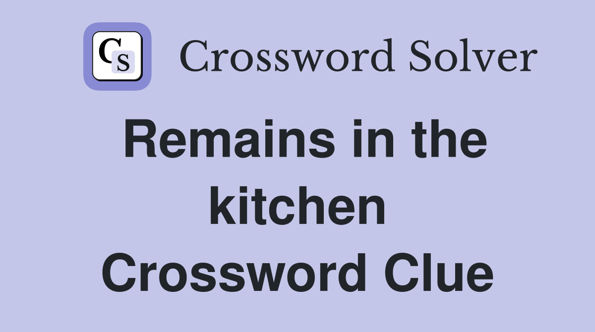 Remains in the kitchen Crossword Clue