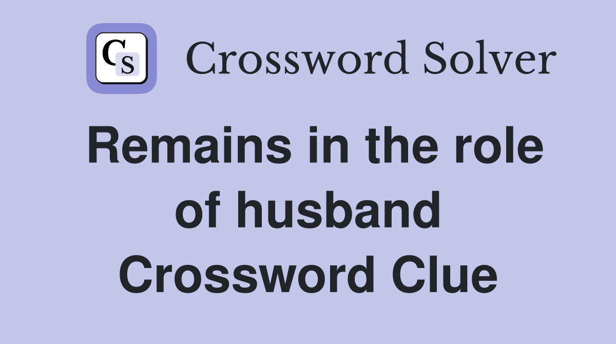 Remains in the role of husband Crossword Clue